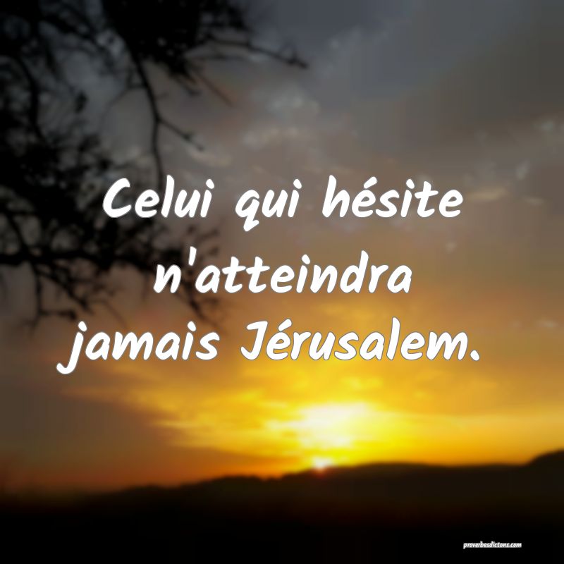 Celui qui hésite n'atteindra jamais Jérusalem.
