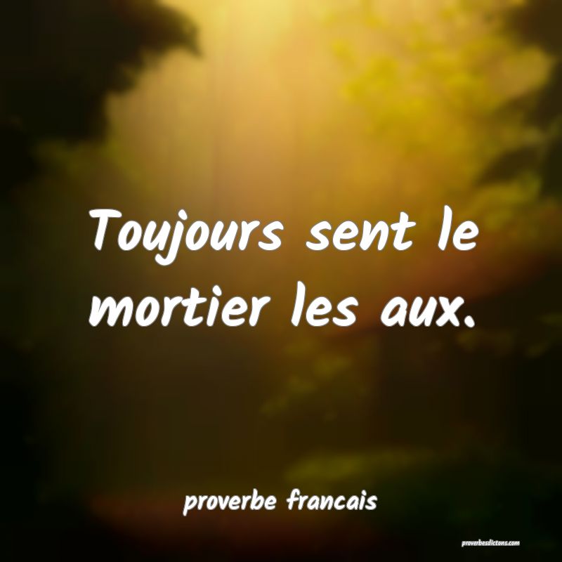 Toujours sent le mortier les aux.