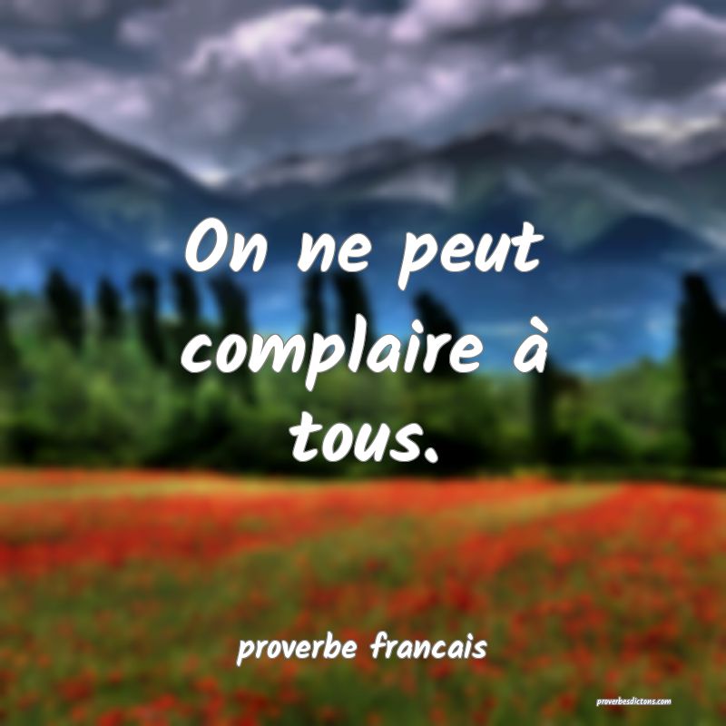 On ne peut complaire à tous.