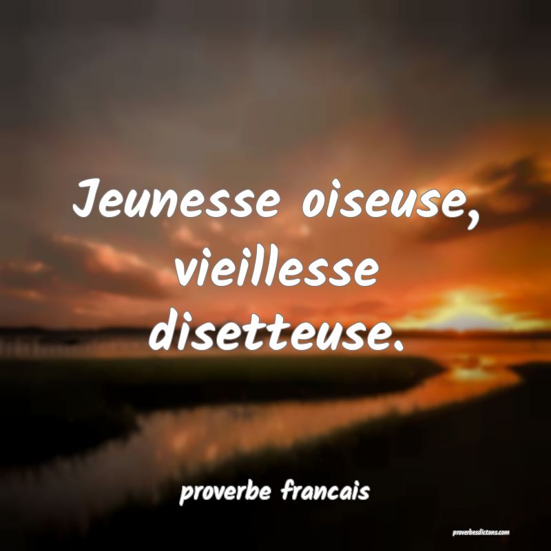 Jeunesse oiseuse, vieillesse disetteuse.