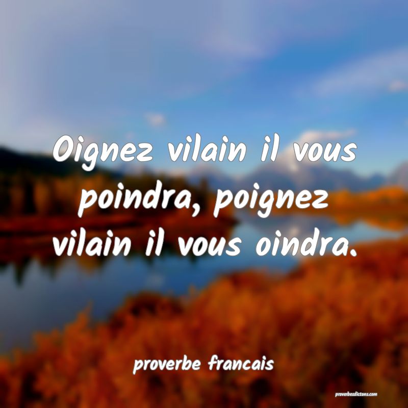 Oignez vilain il vous poindra, poignez vilain il vous oindra.