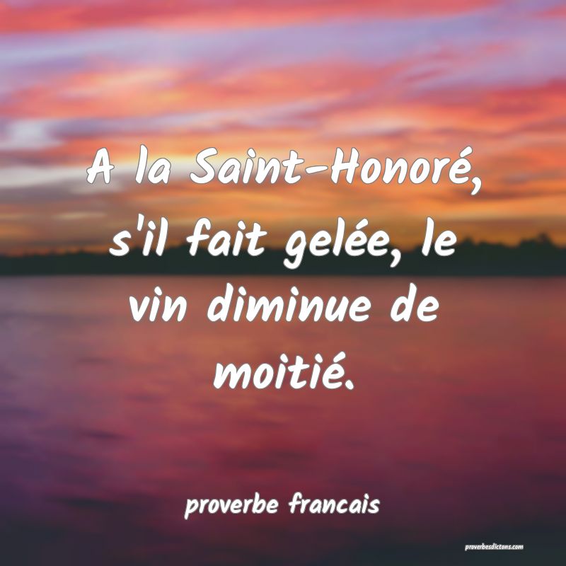 A la Saint-Honoré, s'il fait gelée, le vin diminue de moitié.