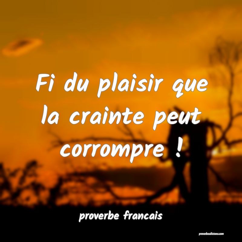 Fi du plaisir que la crainte peut corrompre !