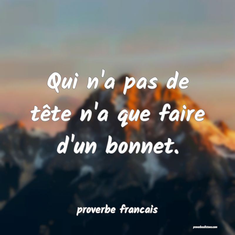 Qui n'a pas de tête n'a que faire d'un bonnet.