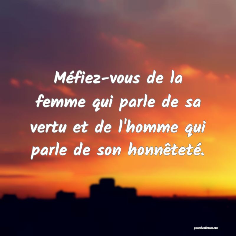 Méfiez-vous de la femme qui parle de sa vertu et de l'homme qui parle de son honnêteté.