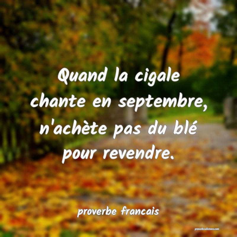 Quand la cigale chante en septembre, n'achète pas du blé pour revendre.