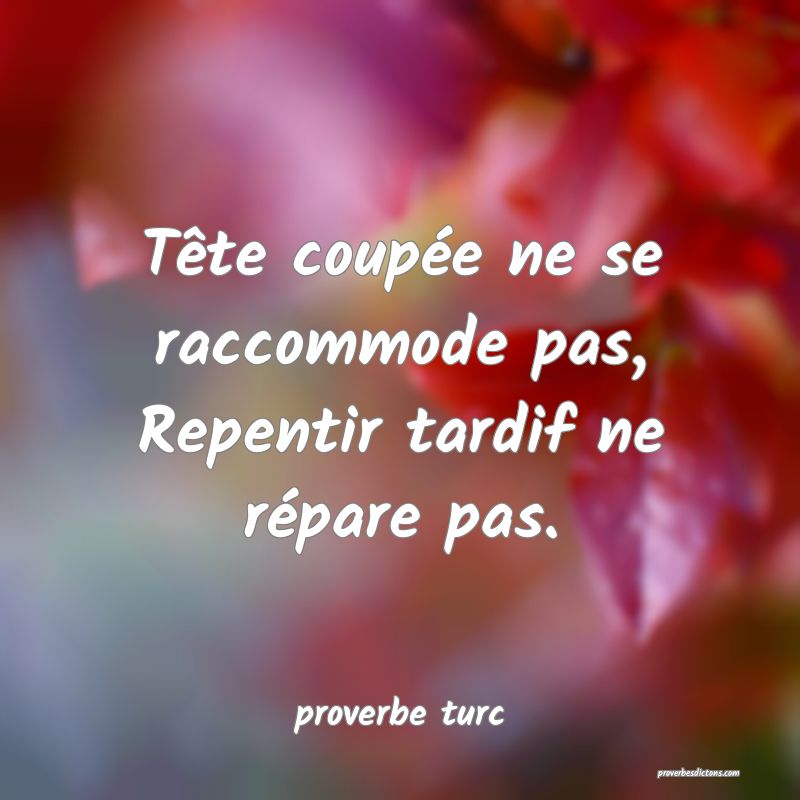  Tête coupée ne se raccommode pas, Repentir tardif ne répare pas.