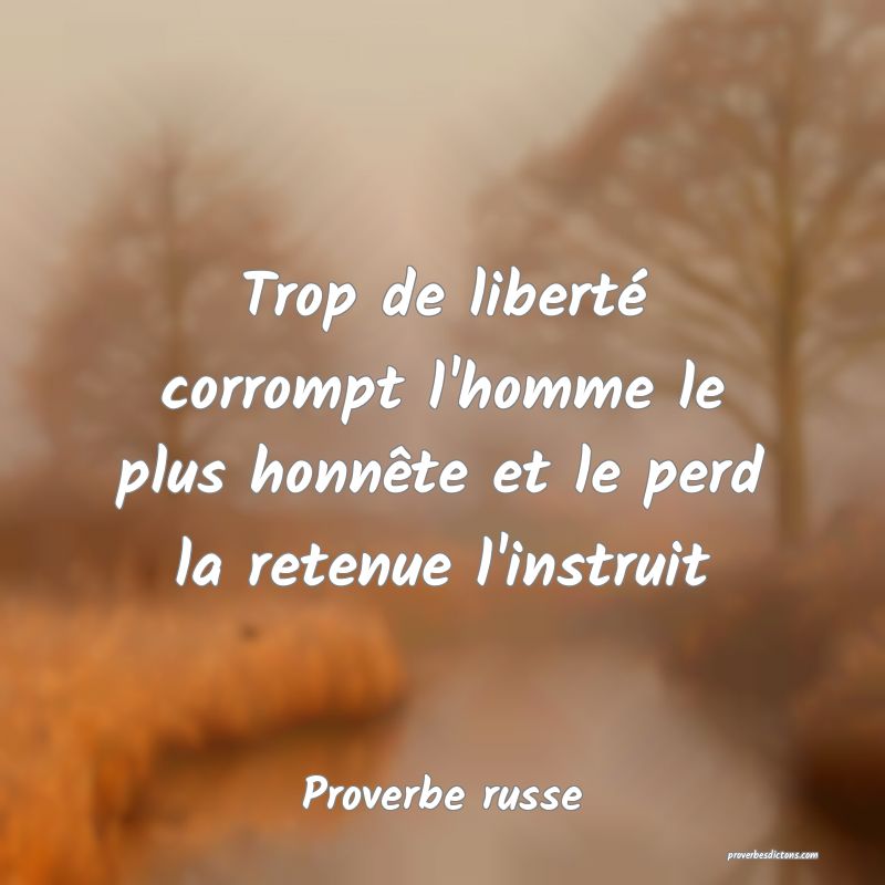 Trop de liberté corrompt l'homme le plus honnête et le perd la retenue l'instruit