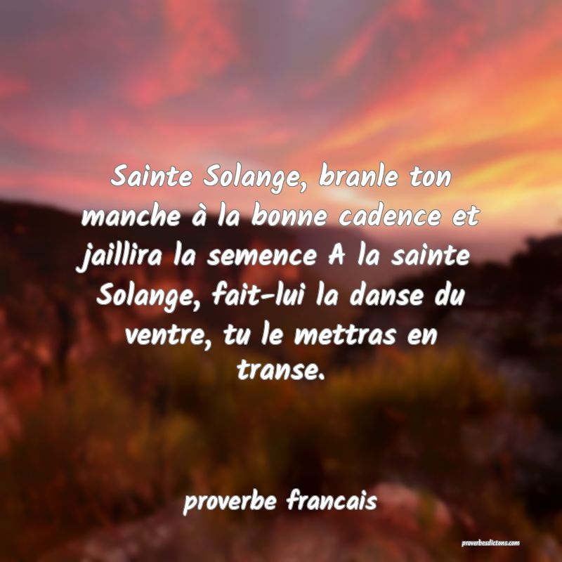 Sainte Solange, branle ton manche à la bonne cadence et jaillira la semence A la sainte Solange, fait-lui la danse du ventre, tu le mettras en transe.