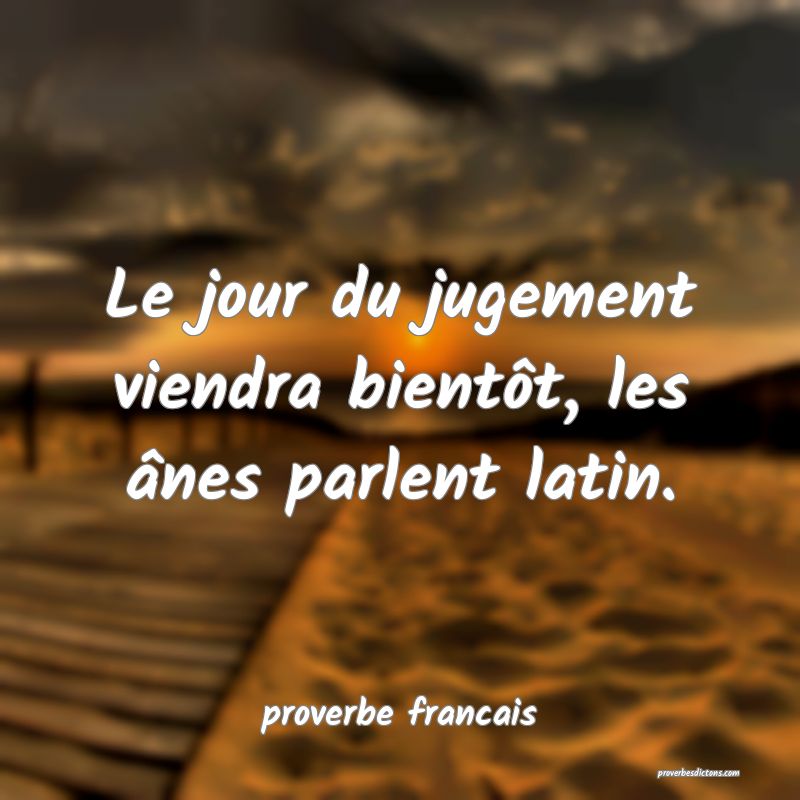 Le jour du jugement viendra bientôt, les ânes parlent latin.