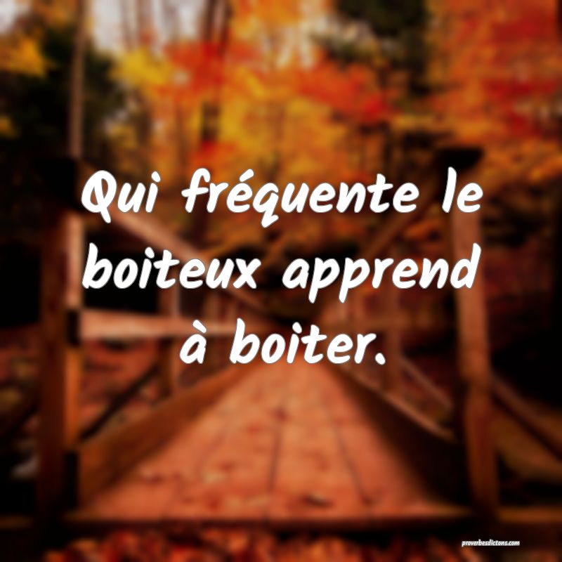 Qui fréquente le boiteux apprend à boiter.