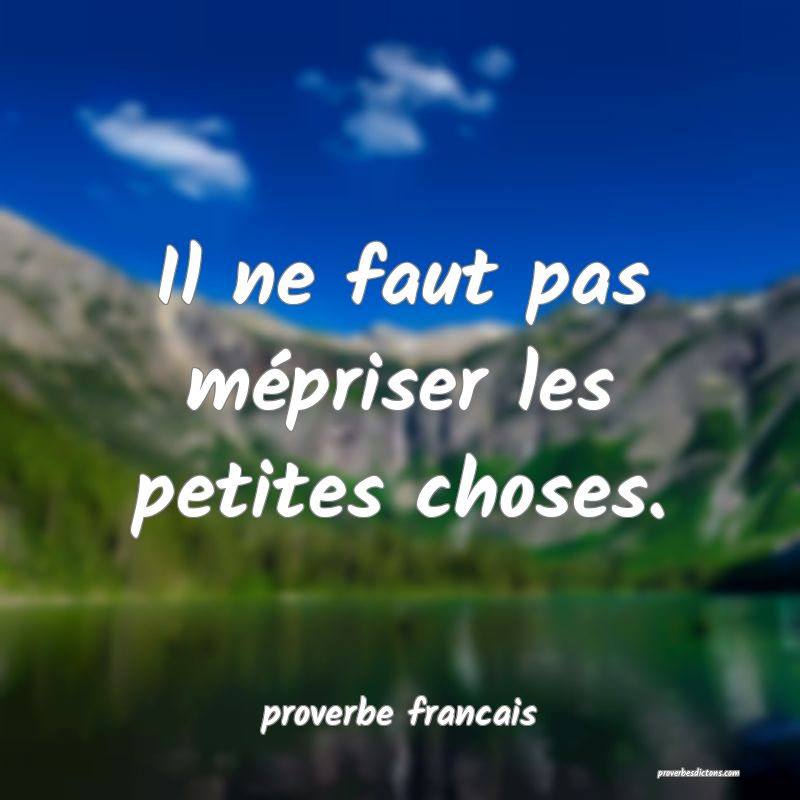 Il ne faut pas mépriser les petites choses.