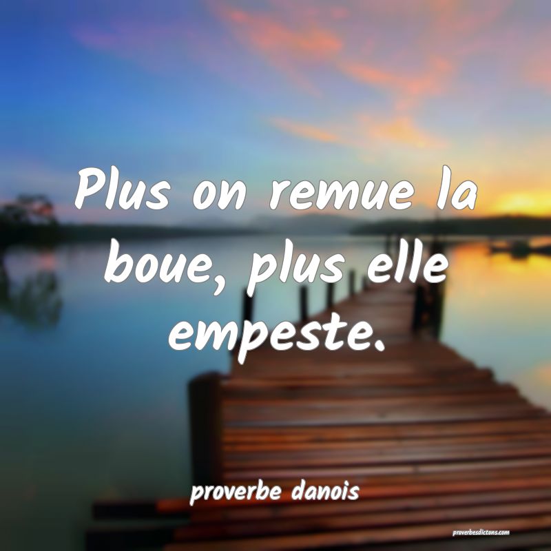  Plus on remue la boue, plus elle empeste.