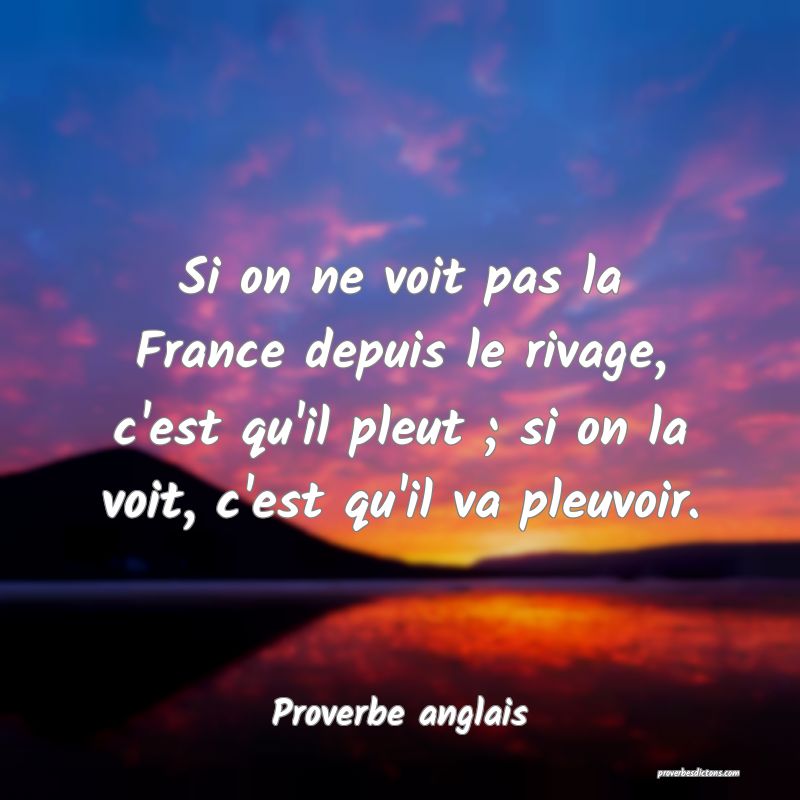 Si on ne voit pas la France depuis le rivage, c'est qu'il pleut ; si on la voit, c'est qu'il va pleuvoir.