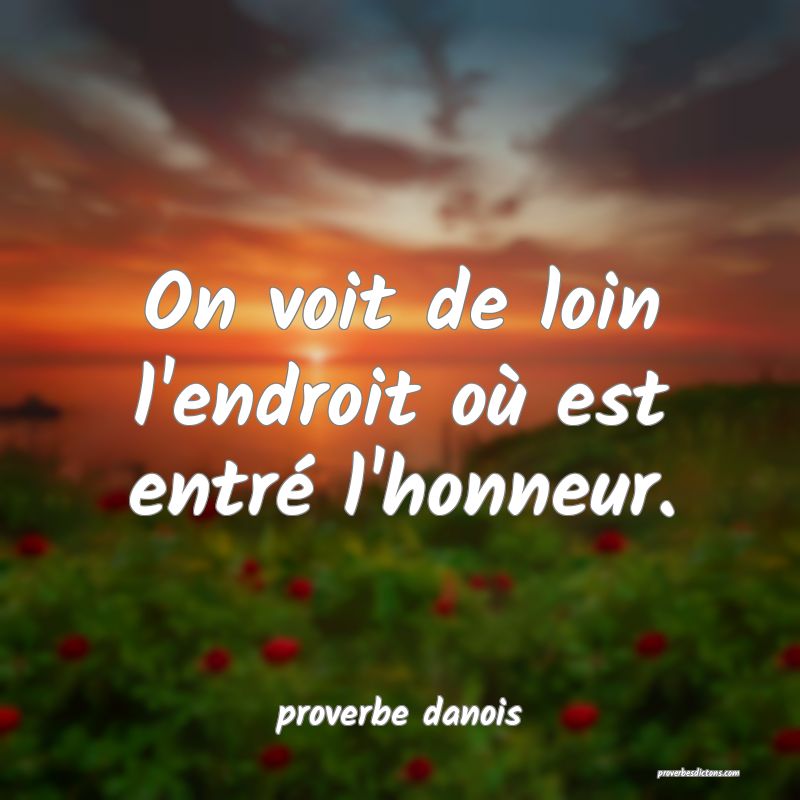  On voit de loin l'endroit où est entré l'honneur.