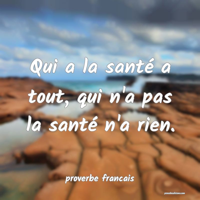 Qui a la santé a tout, qui n'a pas la santé n'a rien.