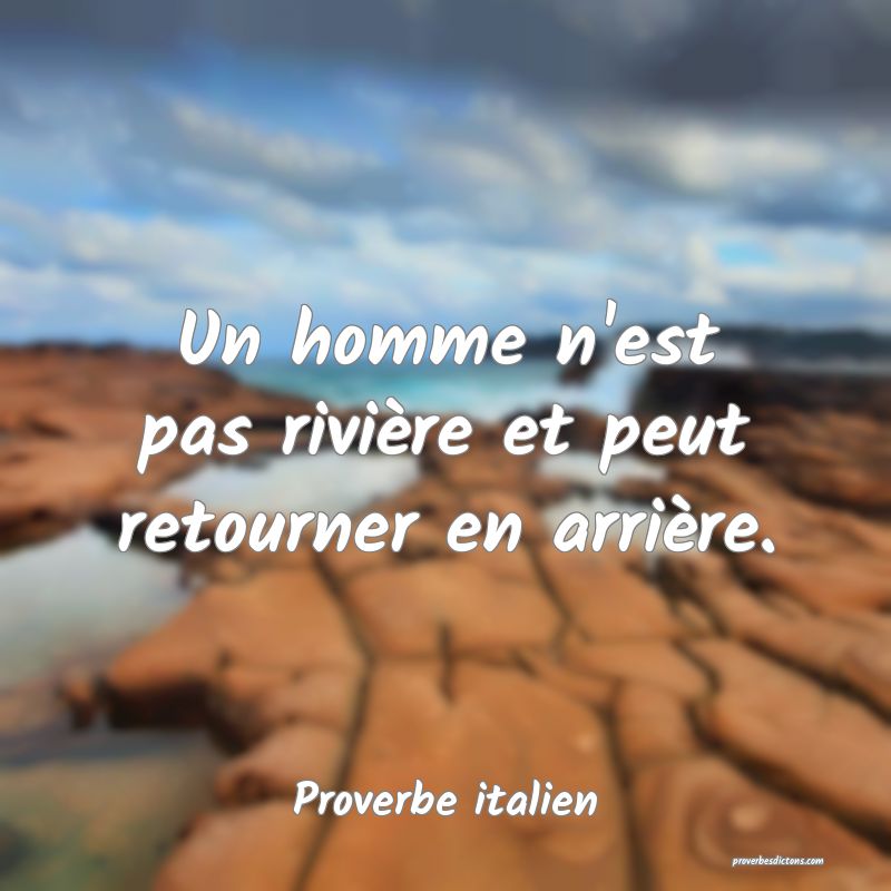 Un homme n'est pas rivière et peut retourner en arrière.