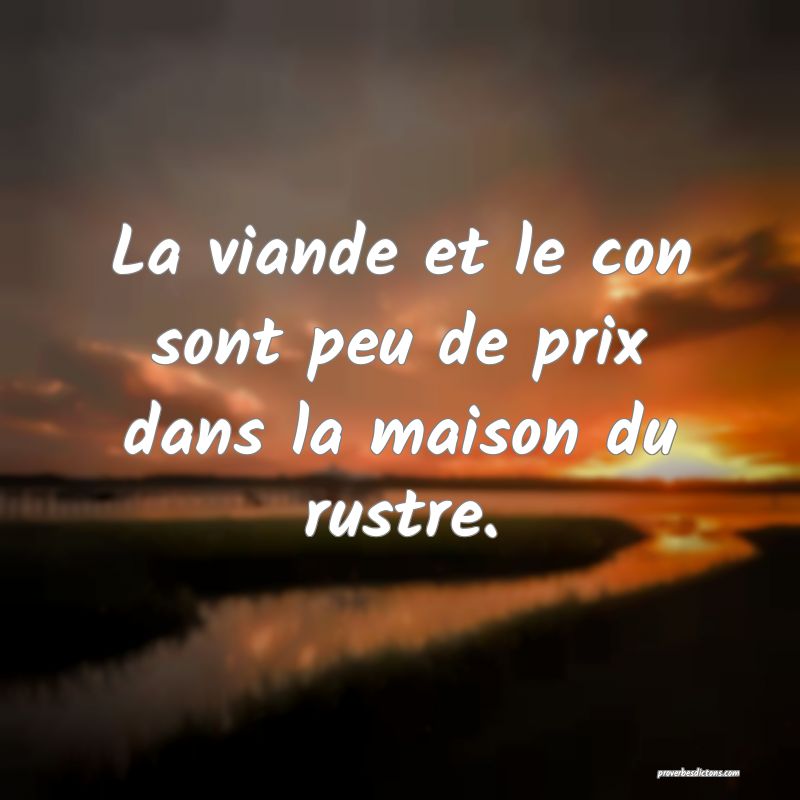 La viande et le con sont peu de prix dans la maison du rustre.