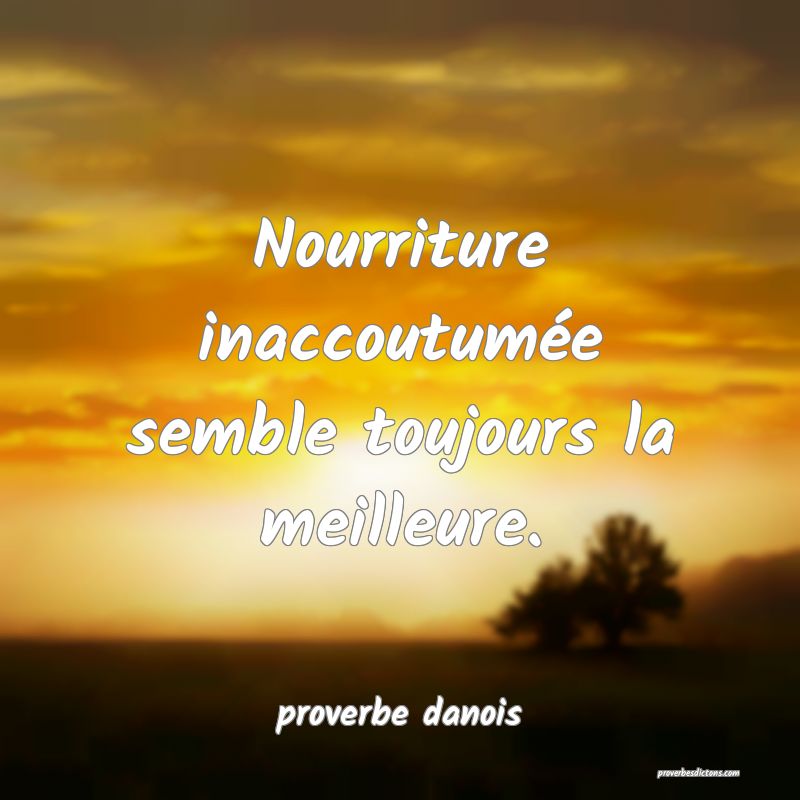  Nourriture inaccoutumée semble toujours la meilleure.