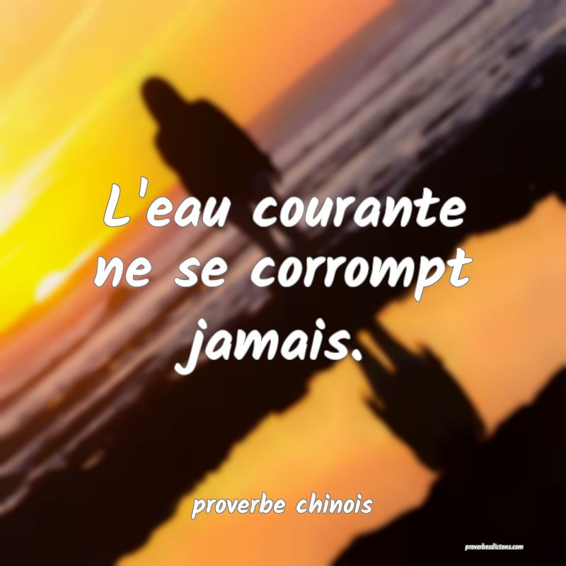  L'eau courante ne se corrompt jamais.