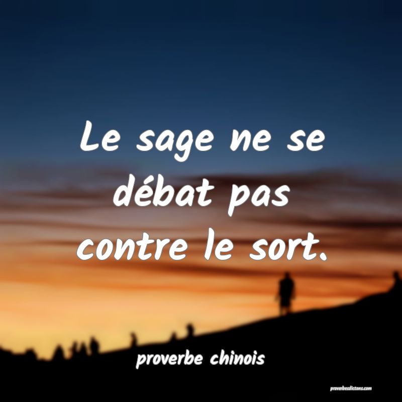  Le sage ne se débat pas contre le sort.