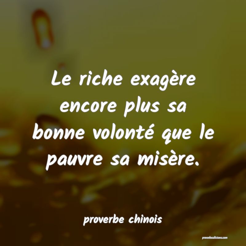  Le riche exagère encore plus sa bonne volonté que le pauvre sa misère.