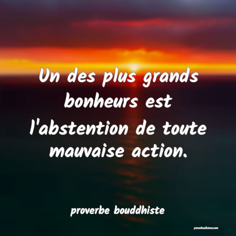 Un des plus grands bonheurs est l'abstention de toute mauvaise action.
