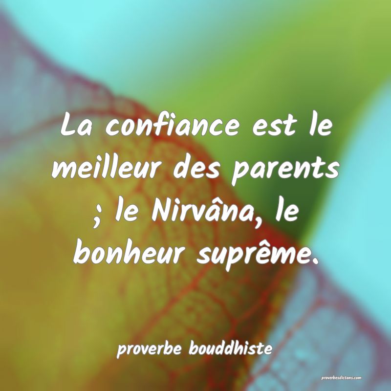 La confiance est le meilleur des parents ; le Nirvâna, le bonheur suprême.
