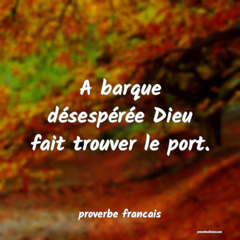 A barque désespérée Dieu fait trouver le port.