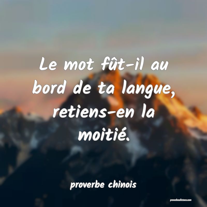  Le mot fût-il au bord de ta langue, retiens-en la moitié.