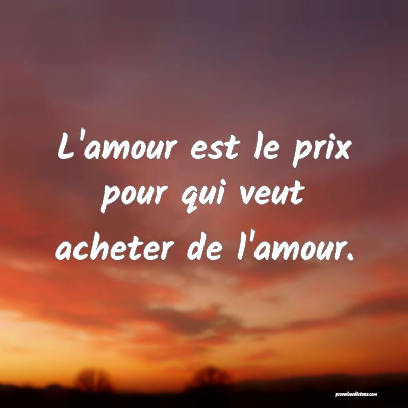 L'amour est le prix pour qui veut acheter de l'amour.