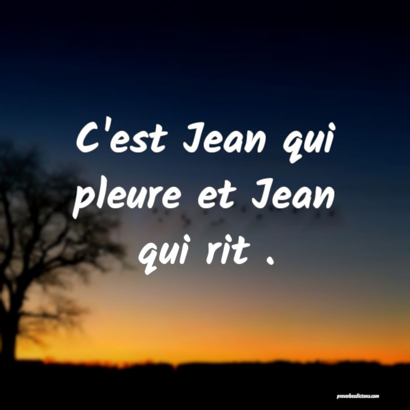 C'est Jean qui pleure et Jean qui rit .