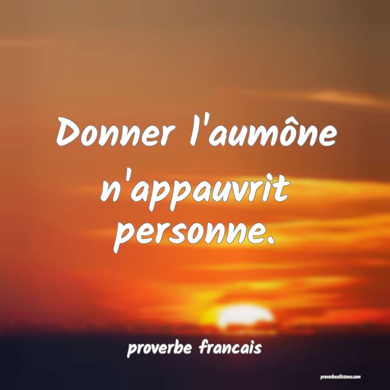 Donner l'aumône n'appauvrit personne.