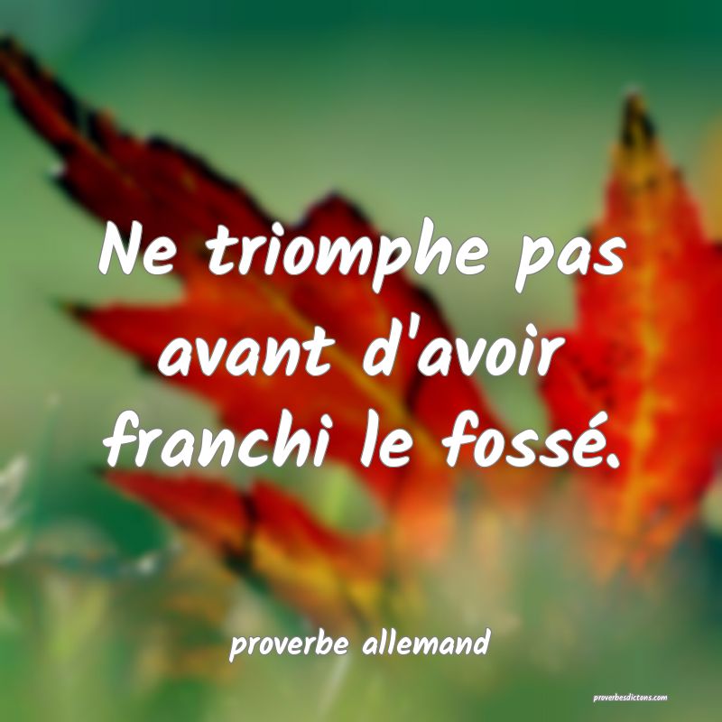 Ne triomphe pas avant d'avoir franchi le fossé.