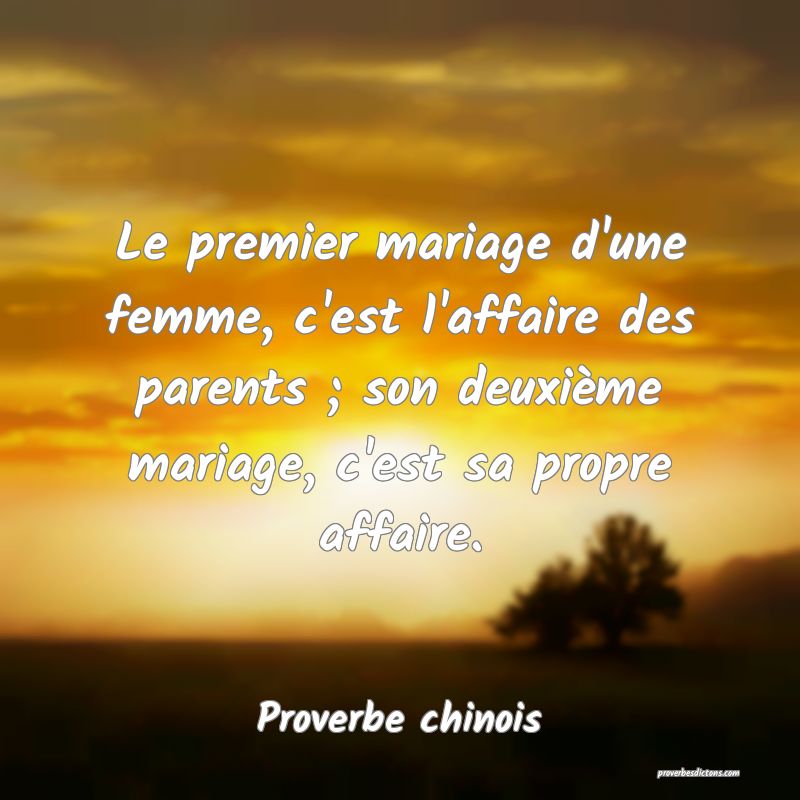 Le premier mariage d'une femme, c'est l'affaire des parents ; son deuxième mariage, c'est sa propre affaire.
