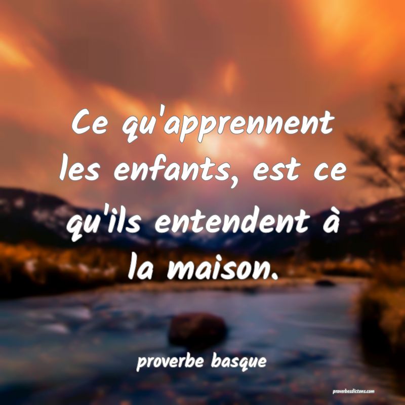  Ce qu'apprennent les enfants, est ce qu'ils entendent à la maison.