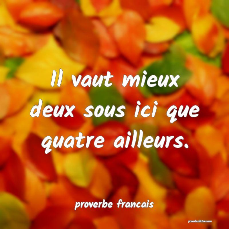 Il vaut mieux deux sous ici que quatre ailleurs.