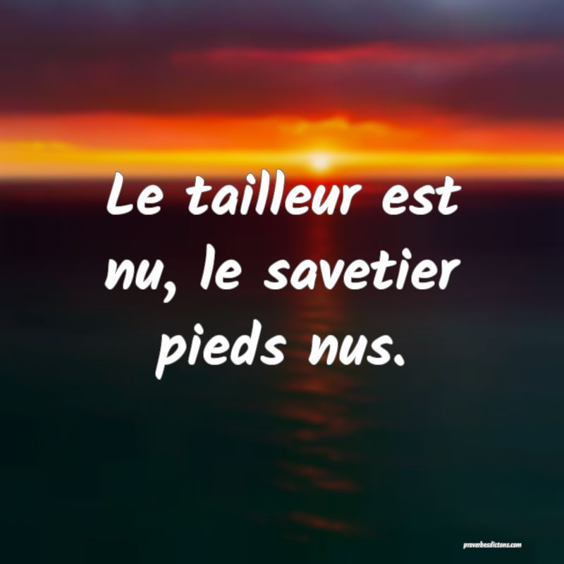 Le tailleur est nu, le savetier pieds nus.