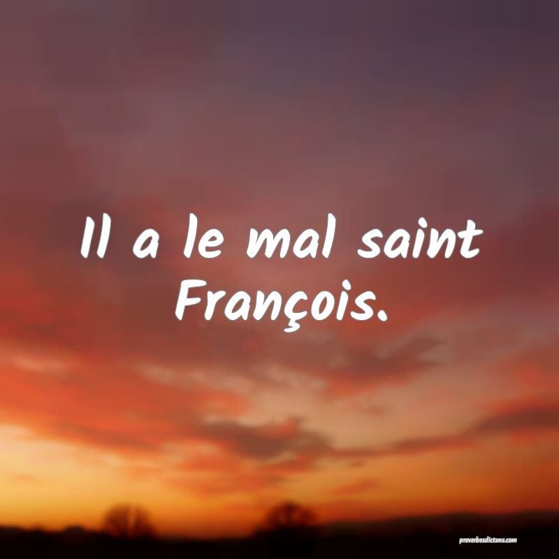 Il a le mal saint François.