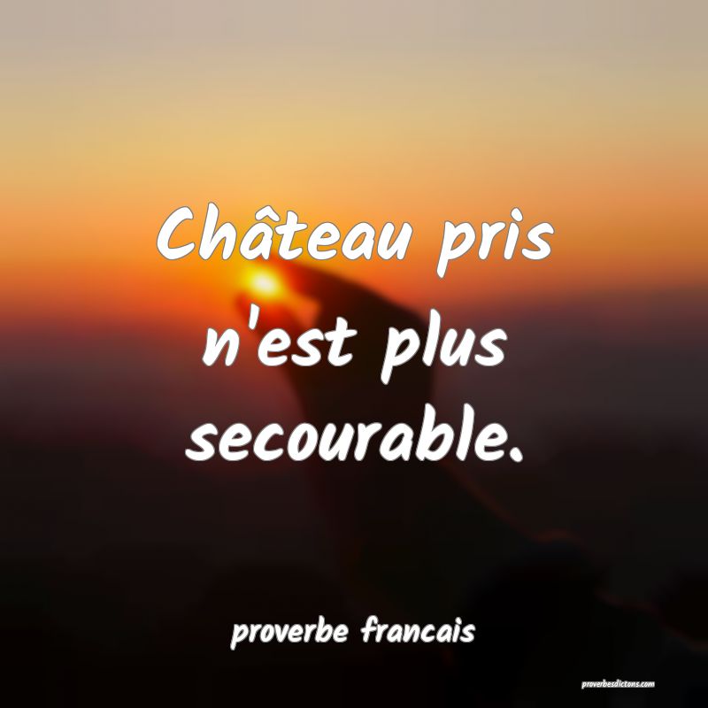 Château pris n'est plus secourable.