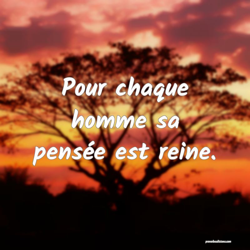 Pour chaque homme sa pensée est reine.