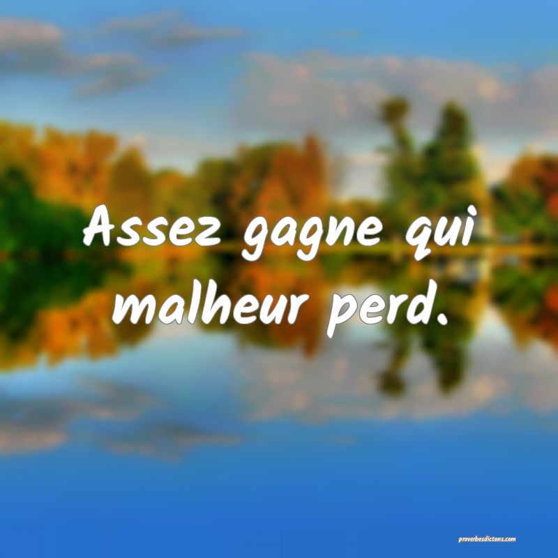 Assez gagne qui malheur perd.