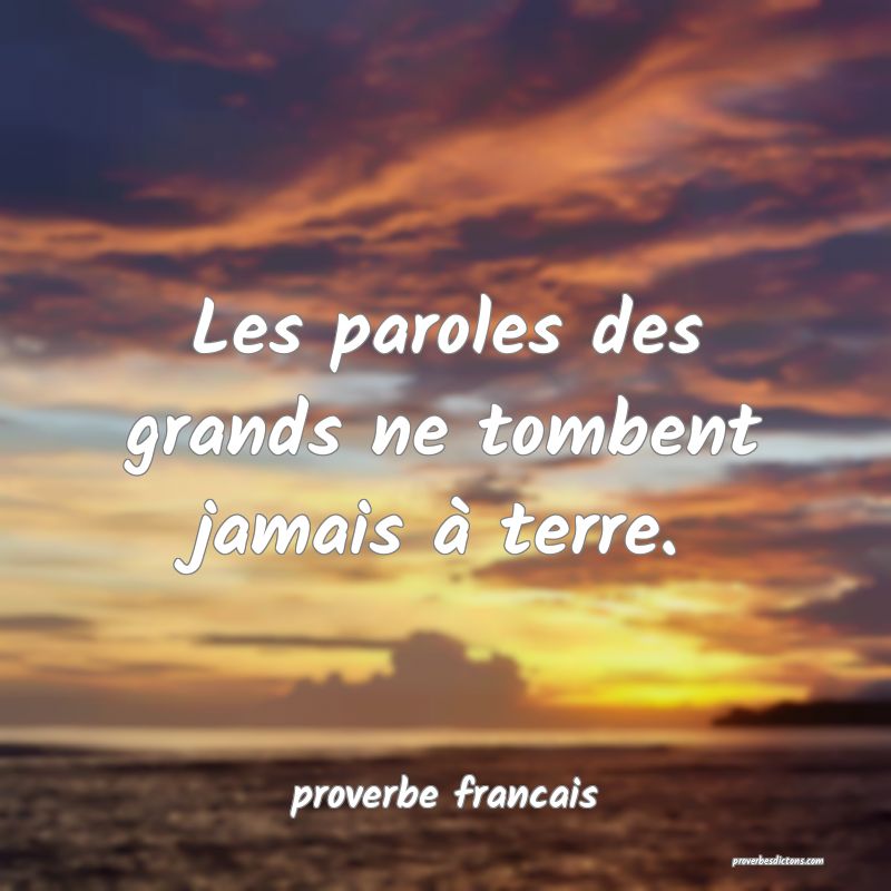 Les paroles des grands ne tombent jamais à terre.
