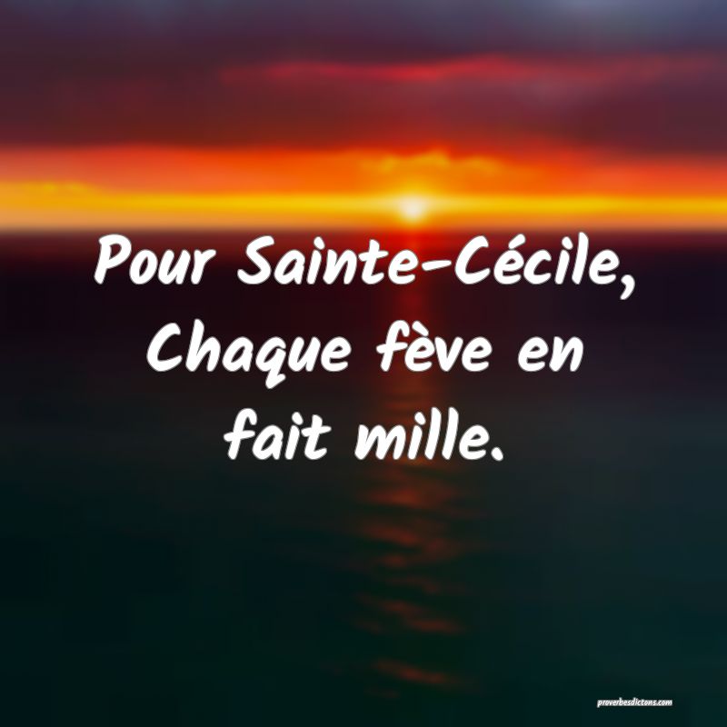 Pour Sainte-Cécile,
Chaque fève en fait mille.