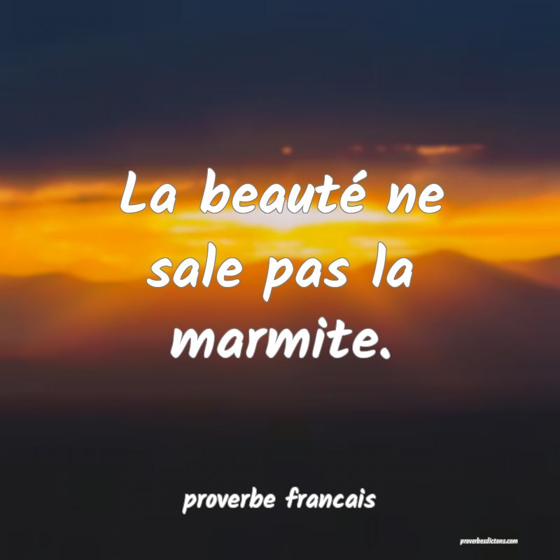 La beauté ne sale pas la marmite.
