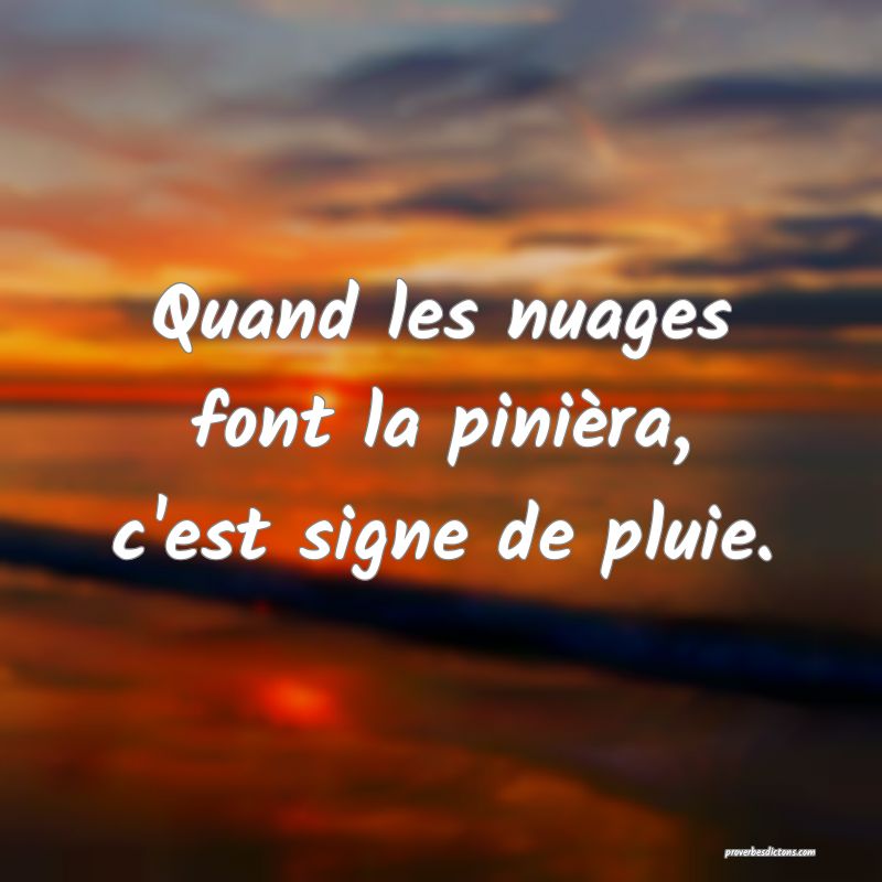 Quand les nuages font la pinièra, c'est signe de pluie.