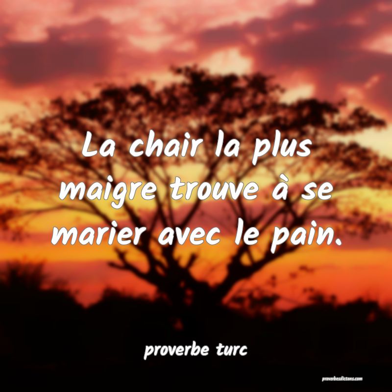 La chair la plus maigre trouve à se marier avec le pain.