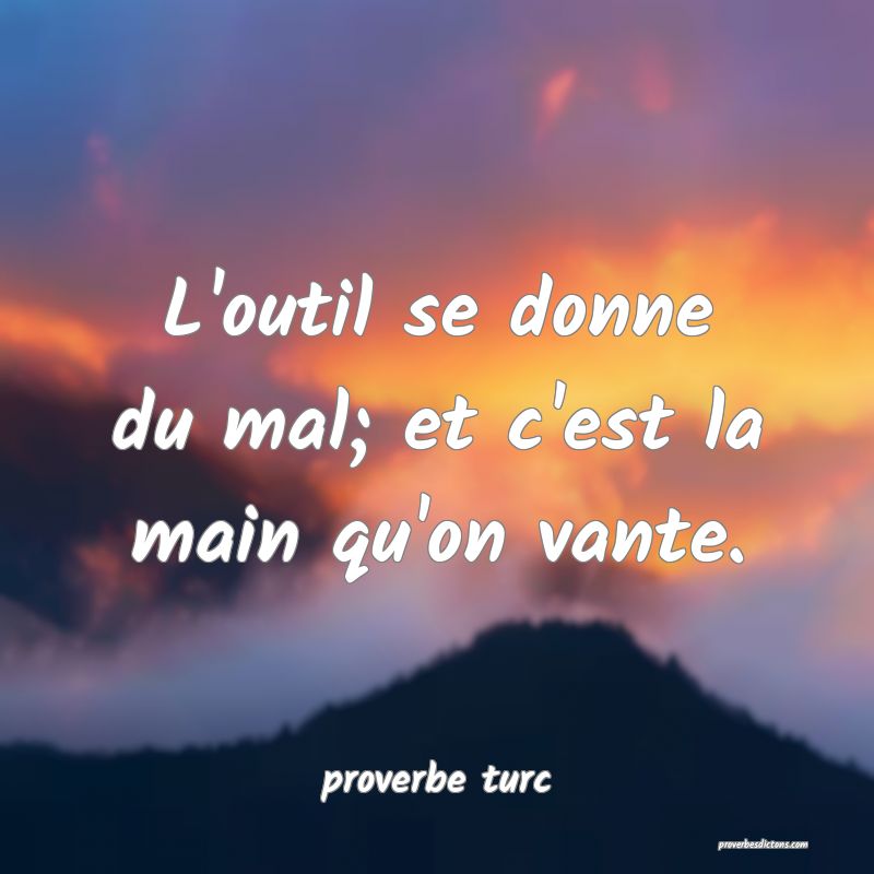 L'outil se donne du mal; et c'est la main qu'on vante.