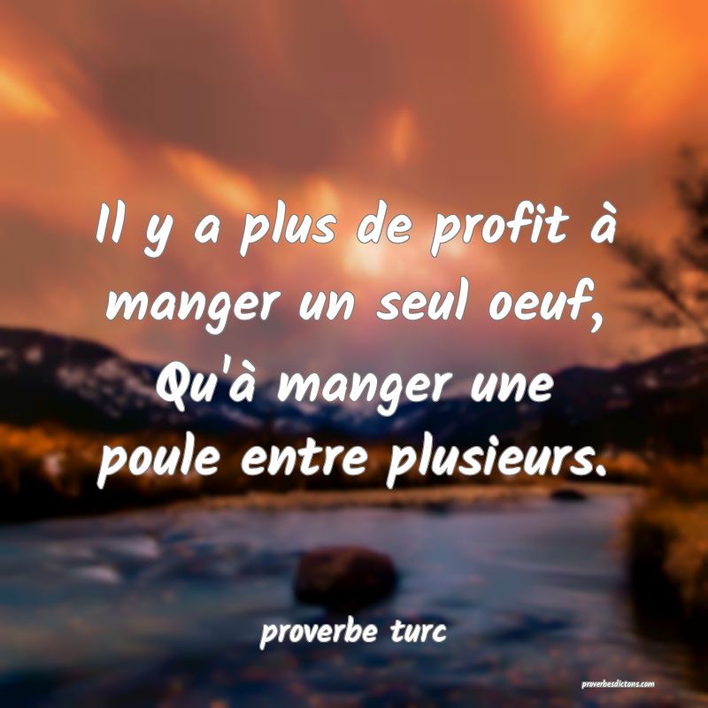 Il y a plus de profit à manger un seul oeuf, Qu'à manger une poule entre plusieurs.