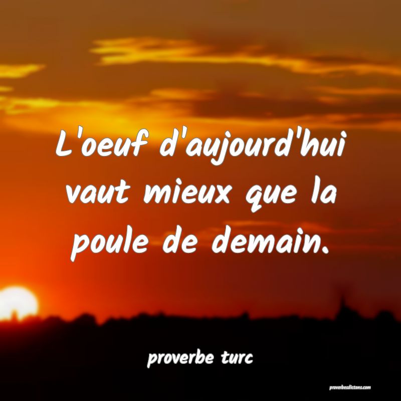 L'oeuf d'aujourd'hui vaut mieux que la poule de demain.